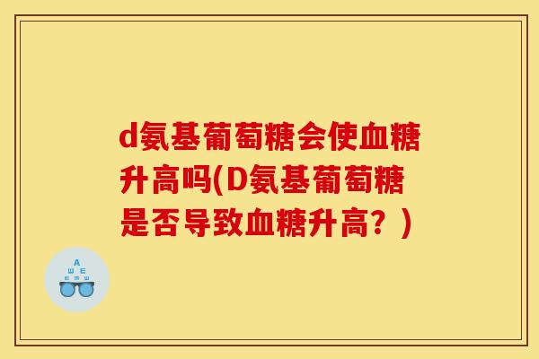 d氨基葡萄糖会使血糖升高吗(D氨基葡萄糖是否导致血糖升高？)
