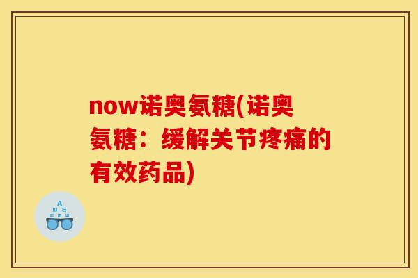 now诺奥氨糖(诺奥氨糖：缓解关节疼痛的有效药品)