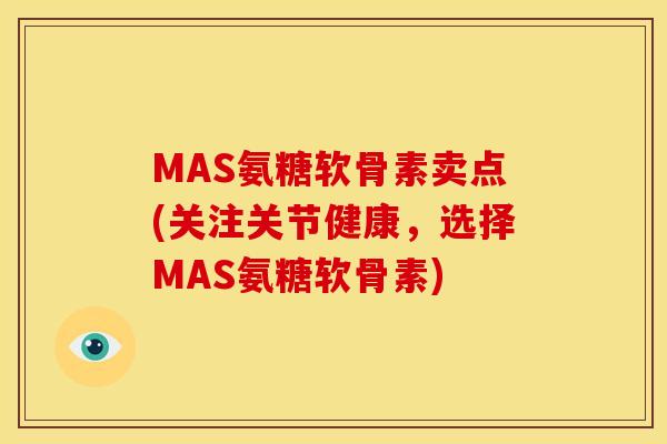 MAS氨糖软骨素卖点(关注关节健康，选择MAS氨糖软骨素)