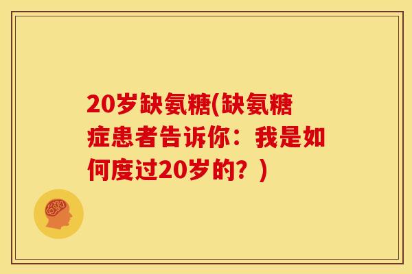 20岁缺氨糖(缺氨糖症患者告诉你：我是如何度过20岁的？)