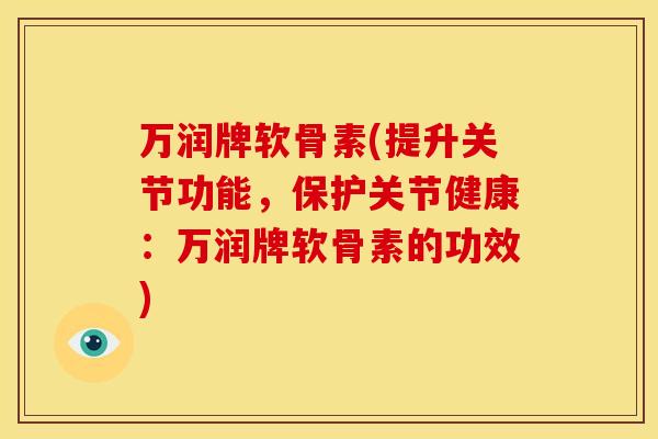 万润牌软骨素(提升关节功能，保护关节健康：万润牌软骨素的功效)