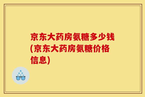 京东大药房氨糖多少钱(京东大药房氨糖价格信息)