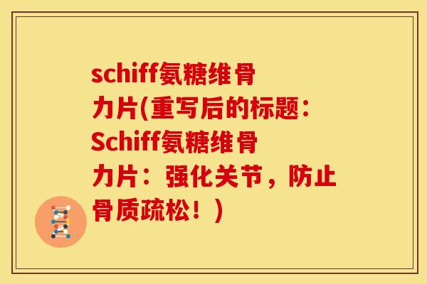 schiff氨糖维骨力片(重写后的标题：Schiff氨糖维骨力片：强化关节，防止骨质疏松！)