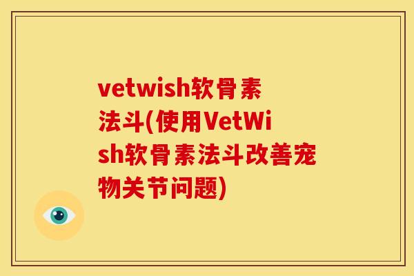 vetwish软骨素法斗(使用VetWish软骨素法斗改善宠物关节问题)