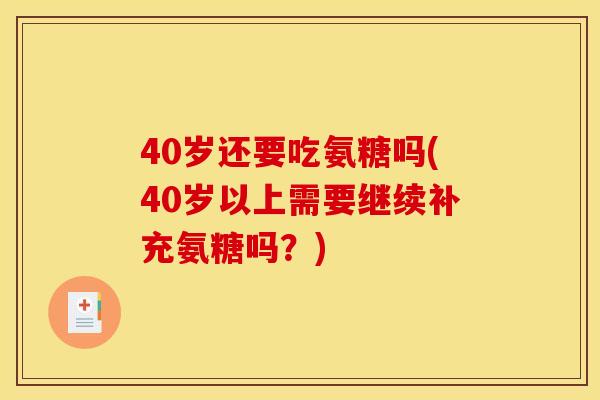 40岁还要吃氨糖吗(40岁以上需要继续补充氨糖吗？)