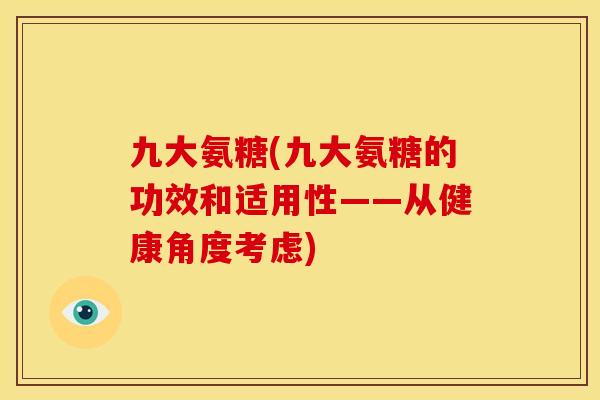 九大氨糖(九大氨糖的功效和适用性——从健康角度考虑)