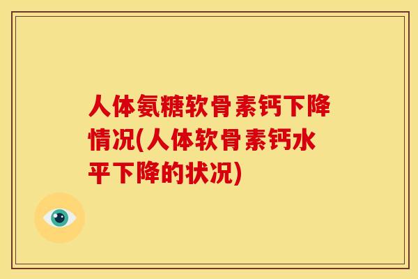 人体氨糖软骨素钙下降情况(人体软骨素钙水平下降的状况)