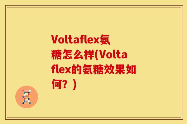 Voltaflex氨糖怎么样(Voltaflex的氨糖效果如何？)