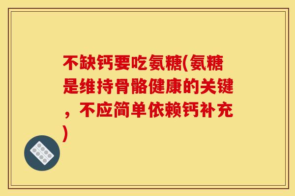 不缺钙要吃氨糖(氨糖是维持骨骼健康的关键，不应简单依赖钙补充)
