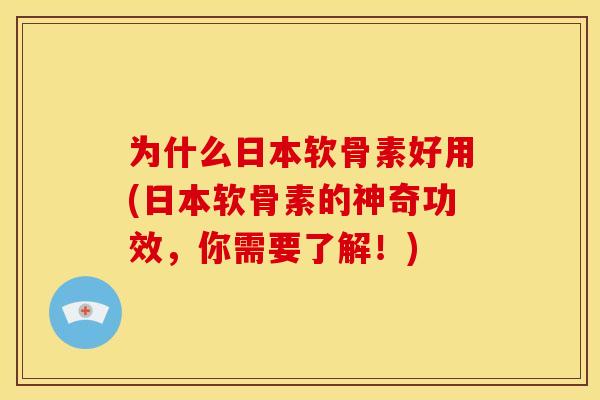 为什么日本软骨素好用(日本软骨素的神奇功效，你需要了解！)