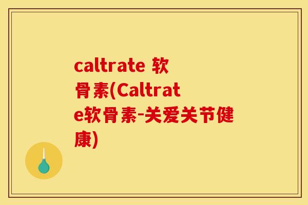 caltrate 软骨素(Caltrate软骨素-关爱关节健康)