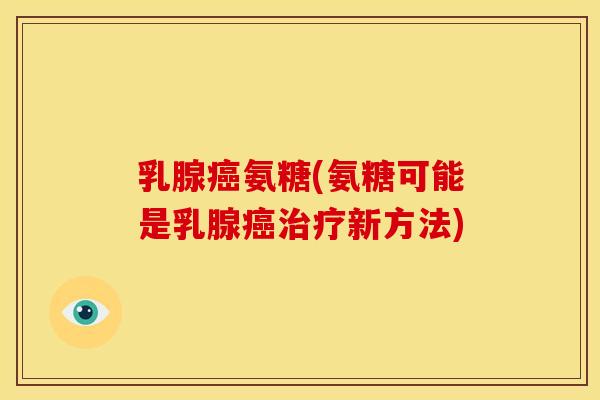 乳腺癌氨糖(氨糖可能是乳腺癌治疗新方法)