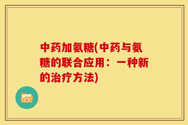 中药加氨糖(中药与氨糖的联合应用：一种新的治疗方法)