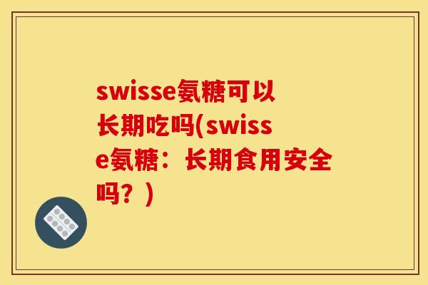 swisse氨糖可以长期吃吗(swisse氨糖：长期食用安全吗？)