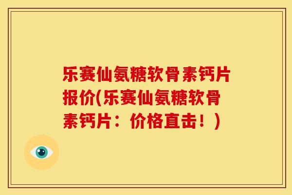 乐赛仙氨糖软骨素钙片报价(乐赛仙氨糖软骨素钙片：价格直击！)