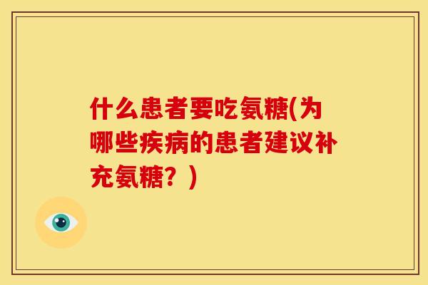 什么患者要吃氨糖(为哪些疾病的患者建议补充氨糖？)