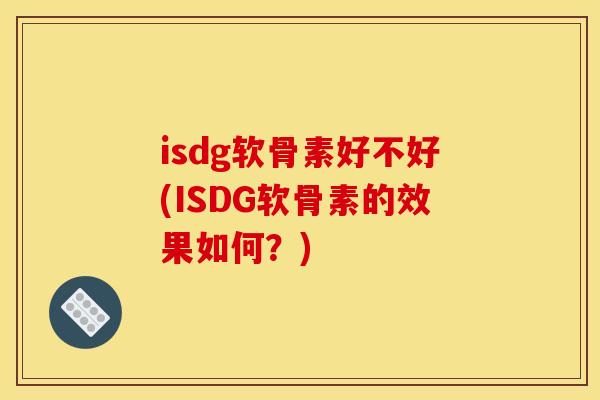 isdg软骨素好不好(ISDG软骨素的效果如何？)