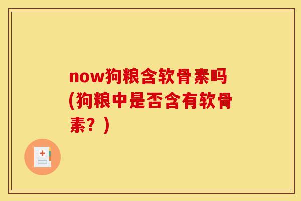 now狗粮含软骨素吗(狗粮中是否含有软骨素？)