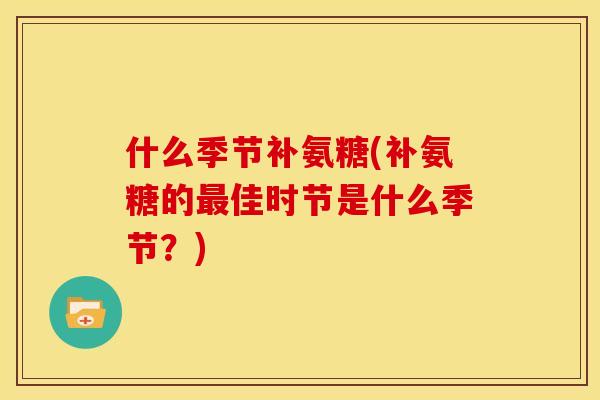 什么季节补氨糖(补氨糖的最佳时节是什么季节？)