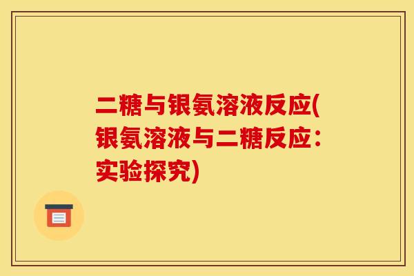 二糖与银氨溶液反应(银氨溶液与二糖反应：实验探究)