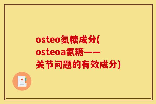 osteo氨糖成分(osteoa氨糖——关节问题的有效成分)