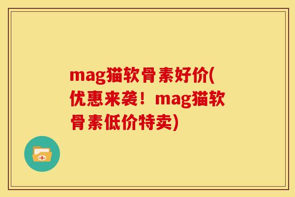 mag猫软骨素好价(优惠来袭！mag猫软骨素低价特卖)