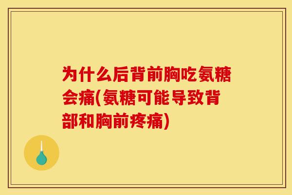 为什么后背前胸吃氨糖会痛(氨糖可能导致背部和胸前疼痛)