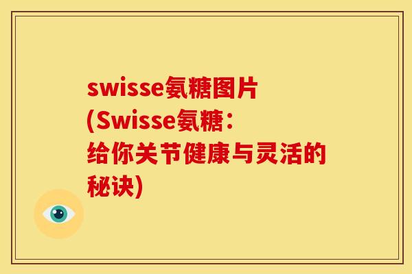 swisse氨糖图片(Swisse氨糖：给你关节健康与灵活的秘诀)