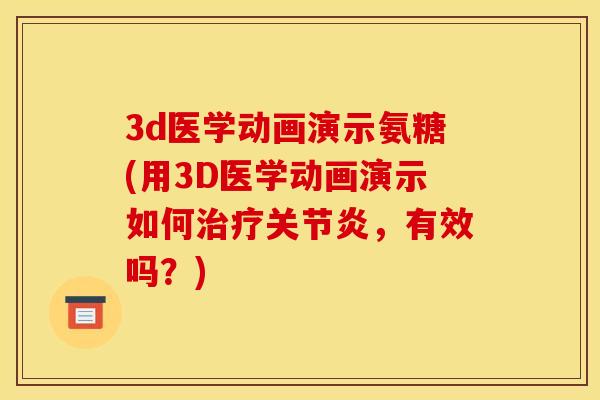 3d医学动画演示氨糖(用3D医学动画演示如何治疗关节炎，有效吗？)