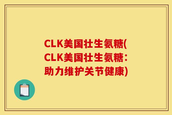 CLK美国壮生氨糖(CLK美国壮生氨糖：助力维护关节健康)