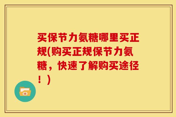 买保节力氨糖哪里买正规(购买正规保节力氨糖，快速了解购买途径！)