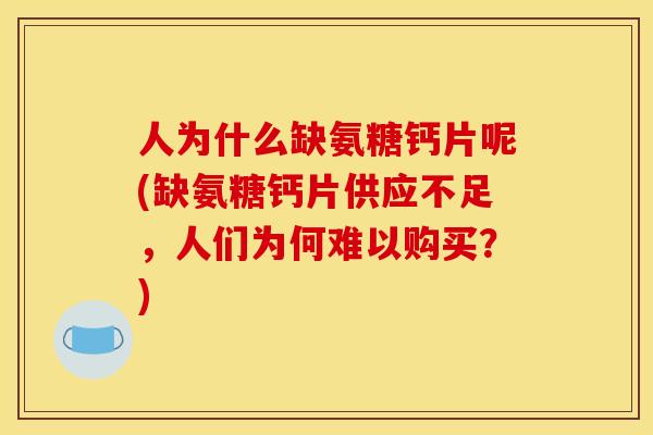 人为什么缺氨糖钙片呢(缺氨糖钙片供应不足，人们为何难以购买？)