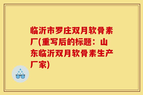 临沂市罗庄双月软骨素厂(重写后的标题：山东临沂双月软骨素生产厂家)