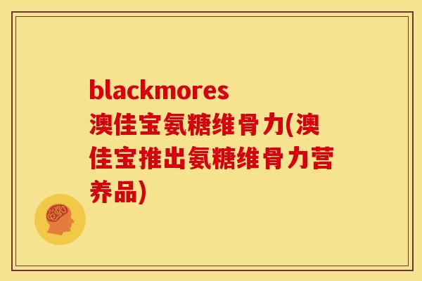 blackmores澳佳宝氨糖维骨力(澳佳宝推出氨糖维骨力营养品)