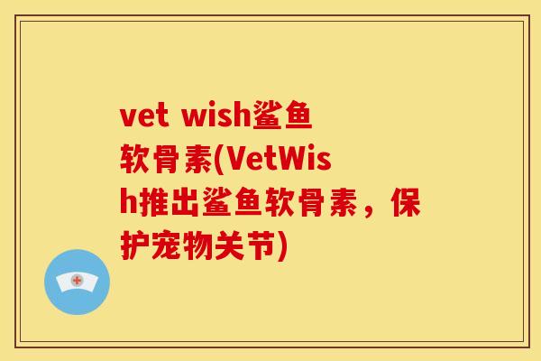 vet wish鲨鱼软骨素(VetWish推出鲨鱼软骨素，保护宠物关节)