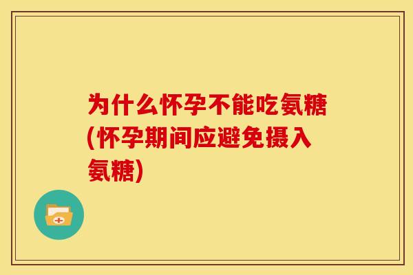 为什么怀孕不能吃氨糖(怀孕期间应避免摄入氨糖)