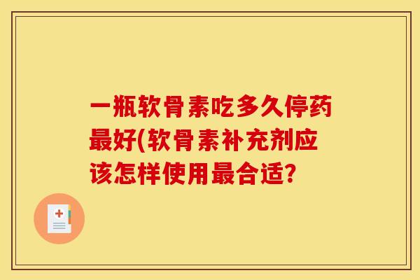 一瓶软骨素吃多久停药最好(软骨素补充剂应该怎样使用最合适？
