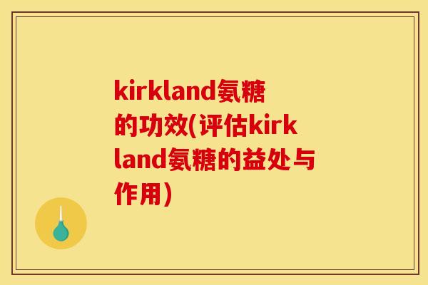 kirkland氨糖的功效(评估kirkland氨糖的益处与作用)