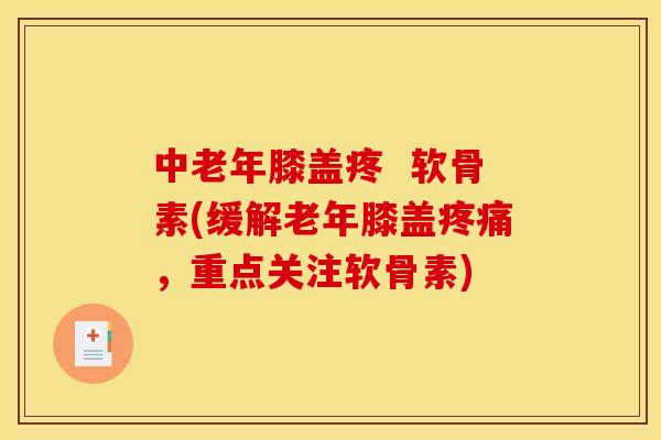 中老年膝盖疼  软骨素(缓解老年膝盖疼痛，重点关注软骨素)