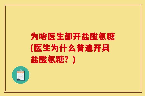 为啥医生都开盐酸氨糖(医生为什么普遍开具盐酸氨糖？)