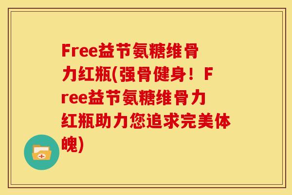 Free益节氨糖维骨力红瓶(强骨健身！Free益节氨糖维骨力红瓶助力您追求完美体魄)
