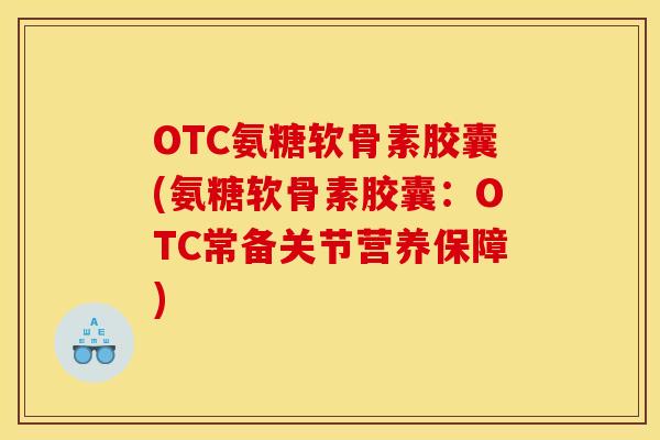 OTC氨糖软骨素胶囊(氨糖软骨素胶囊：OTC常备关节营养保障)