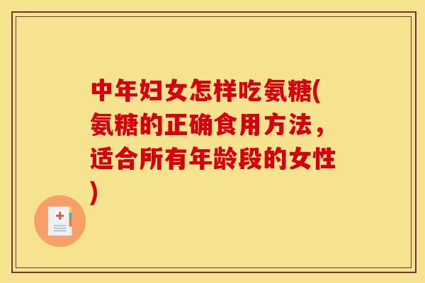 中年妇女怎样吃氨糖(氨糖的正确食用方法，适合所有年龄段的女性)