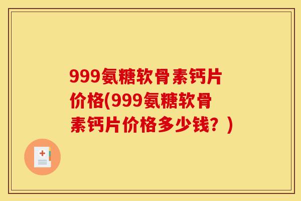 999氨糖软骨素钙片价格(999氨糖软骨素钙片价格多少钱？)