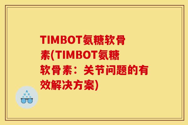 TIMBOT氨糖软骨素(TIMBOT氨糖软骨素：关节问题的有效解决方案)