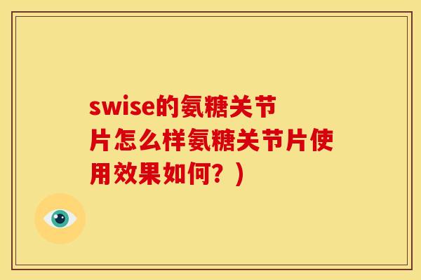 swise的氨糖关节片怎么样氨糖关节片使用效果如何？)