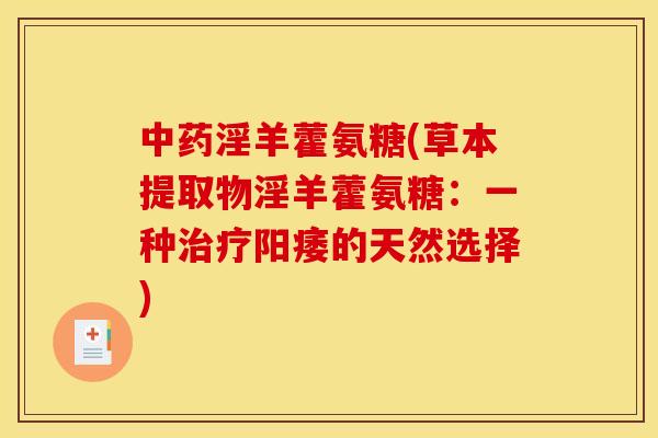 中药淫羊藿氨糖(草本提取物淫羊藿氨糖：一种治疗阳痿的天然选择)
