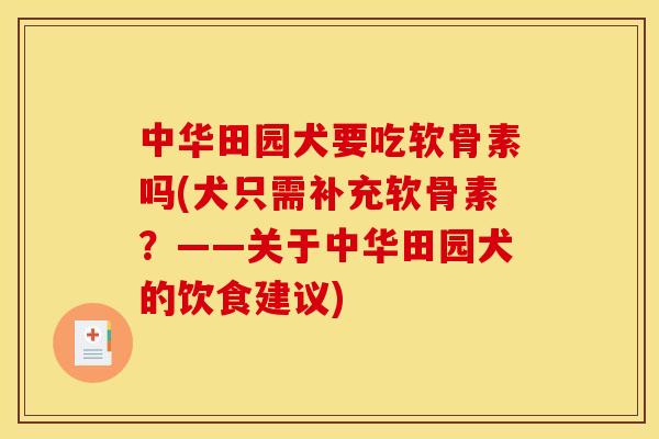 中华田园犬要吃软骨素吗(犬只需补充软骨素？——关于中华田园犬的饮食建议)
