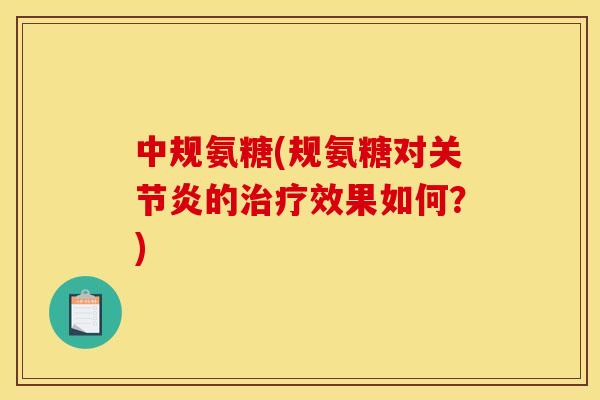 中规氨糖(规氨糖对关节炎的治疗效果如何？)