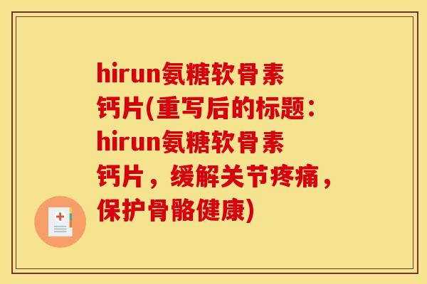 hirun氨糖软骨素钙片(重写后的标题：hirun氨糖软骨素钙片，缓解关节疼痛，保护骨骼健康)